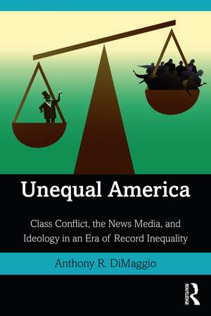 Unequal America: Class Conflict, the News Media, and Ideology in an Era of Record Inequality de Anthony DiMaggio