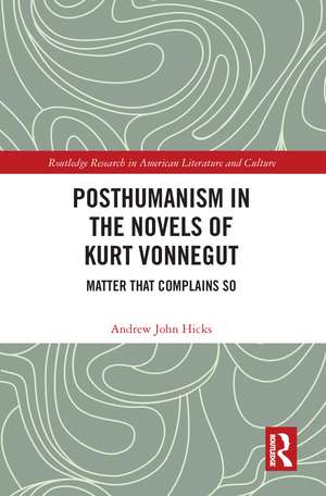 Posthumanism in the Novels of Kurt Vonnegut: Matter That Complains So de Andrew Hicks