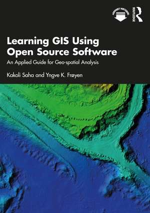 Learning GIS Using Open Source Software: An Applied Guide for Geo-spatial Analysis de Kakoli Saha