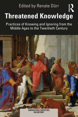 Threatened Knowledge: Practices of Knowing and Ignoring from the Middle Ages to the Twentieth Century de Renate Dürr