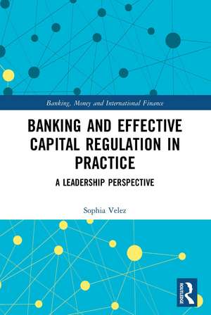 Banking and Effective Capital Regulation in Practice: A Leadership Perspective de Sophia Velez