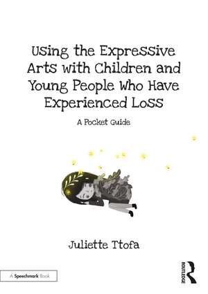 Using the Expressive Arts with Children and Young People Who Have Experienced Loss: A Pocket Guide de Juliette Ttofa