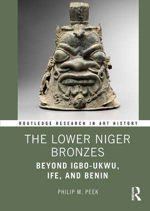 The Lower Niger Bronzes: Beyond Igbo-Ukwu, Ife, and Benin de Philip M. Peek