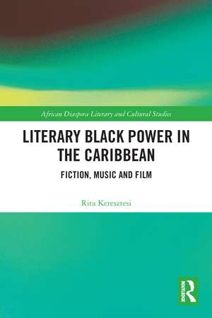 Literary Black Power in the Caribbean: Fiction, Music and Film de Rita Keresztesi