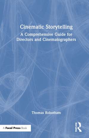 Cinematic Storytelling: A Comprehensive Guide for Directors and Cinematographers de Thomas Robotham