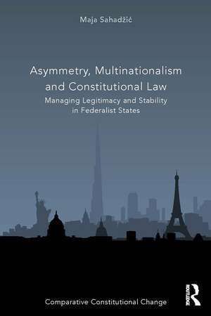 Asymmetry, Multinationalism and Constitutional Law: Managing Legitimacy and Stability in Federalist States de Maja Sahadžić