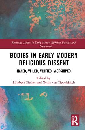 Bodies in Early Modern Religious Dissent: Naked, Veiled, Vilified, Worshiped de Elisabeth Fischer