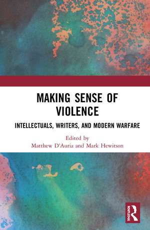 Making Sense of Violence: Intellectuals, Writers, and Modern Warfare de Matthew D'Auria