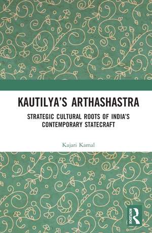 Kautilya’s Arthashastra: Strategic Cultural Roots of India’s Contemporary Statecraft de Kajari Kamal