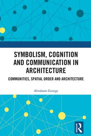 Symbolism, Cognition and Communication in Architecture: Communities, Spatial Order and Architecture de Abraham George