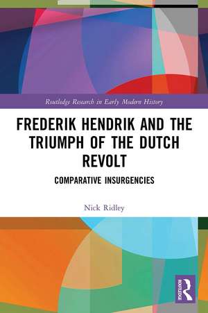 Frederik Hendrik and the Triumph of the Dutch Revolt: Comparative Insurgencies de Nick Ridley