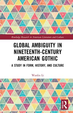 Global Ambiguity in Nineteenth-Century American Gothic: A Study in Form, History, and Culture de Wanlin Li