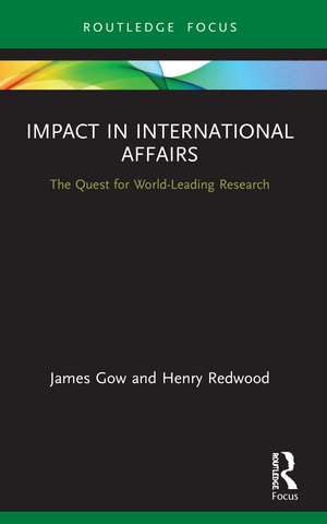 Impact in International Affairs: The Quest for World-Leading Research de James Gow