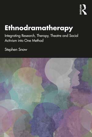 Ethnodramatherapy: Integrating Research, Therapy, Theatre and Social Activism into One Method de Stephen Snow