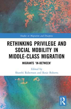 Rethinking Privilege and Social Mobility in Middle-Class Migration: Migrants ‘In-Between’ de Shanthi Robertson