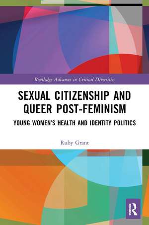 Sexual Citizenship and Queer Post-Feminism: Young Women’s Health and Identity Politics de Ruby Grant