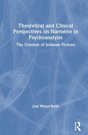 Theoretical and Clinical Perspectives on Narrative in Psychoanalysis: The Creation of Intimate Fictions de Joye Weisel-Barth