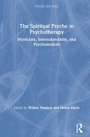 The Spiritual Psyche in Psychotherapy: Mysticism, Intersubjectivity, and Psychoanalysis de Willow Pearson