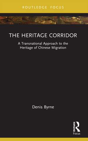 The Heritage Corridor: A Transnational Approach to the Heritage of Chinese Migration de Denis Byrne