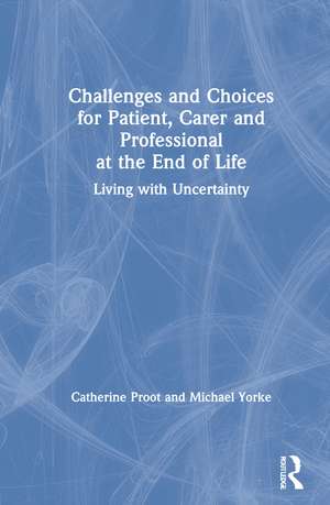 Challenges and Choices for Patient, Carer and Professional at the End of Life: Living with Uncertainty de Catherine Proot