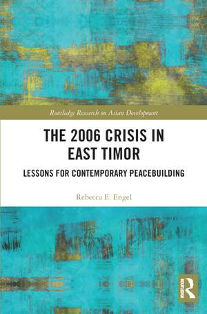 The 2006 Crisis in East Timor: Lessons for Contemporary Peacebuilding de Rebecca E. Engel