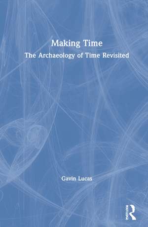 Making Time: The Archaeology of Time Revisited de Gavin Lucas