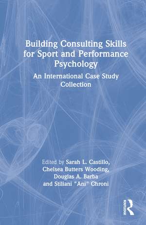 Building Consulting Skills for Sport and Performance Psychology: An International Case Study Collection de Sarah L. Castillo