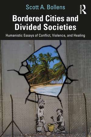 Bordered Cities and Divided Societies: Humanistic Essays of Conflict, Violence, and Healing de Scott A. Bollens