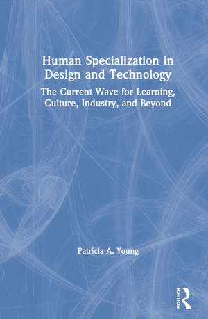 Human Specialization in Design and Technology: The Current Wave for Learning, Culture, Industry, and Beyond de Patricia A. Young