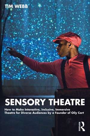 Sensory Theatre: How to Make Interactive, Inclusive, Immersive Theatre for Diverse Audiences by a Founder of Oily Cart de Tim Webb