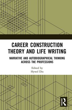 Career Construction Theory and Life Writing: Narrative and Autobiographical Thinking across the Professions de Hywel Dix