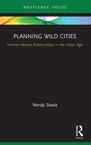 Planning Wild Cities: Human–Nature Relationships in the Urban Age de Wendy Steele