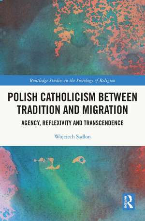 Polish Catholicism between Tradition and Migration: Agency, Reflexivity and Transcendence de Wojciech Sadlon