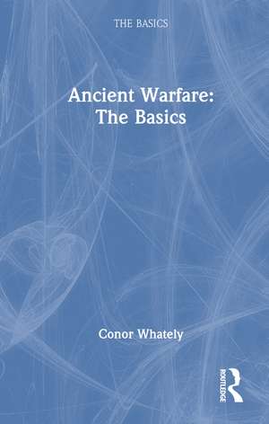 Ancient Warfare: The Basics de Conor Whately