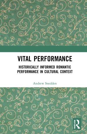 Vital Performance: Historically Informed Romantic Performance in Cultural Context de Andrew Snedden