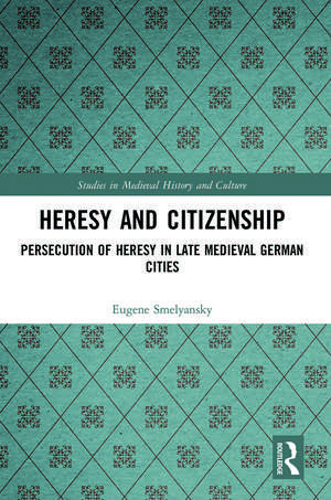 Heresy and Citizenship: Persecution of Heresy in Late Medieval German Cities de Eugene Smelyansky