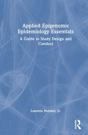 Applied Epigenomic Epidemiology Essentials: A Guide to Study Design and Conduct de Laurens Holmes, Jr.