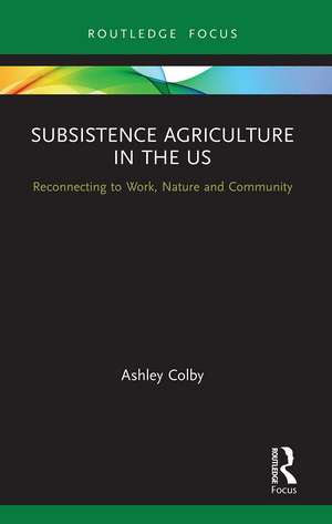 Subsistence Agriculture in the US: Reconnecting to Work, Nature and Community de Ashley Colby