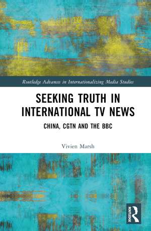 Seeking Truth in International TV News: China, CGTN and the BBC de Vivien Marsh