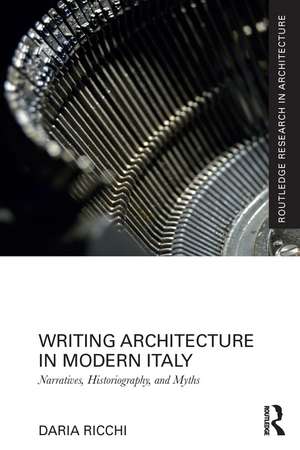 Writing Architecture in Modern Italy: Narratives, Historiography, and Myths de Daria Ricchi