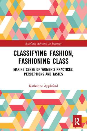 Classifying Fashion, Fashioning Class: Making Sense of Women's Practices, Perceptions and Tastes de Katherine Appleford