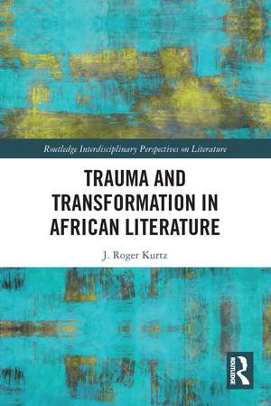 Trauma and Transformation in African Literature de J. Roger Kurtz