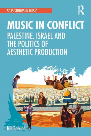 Music in Conflict: Palestine, Israel and the Politics of Aesthetic Production de Nili Belkind