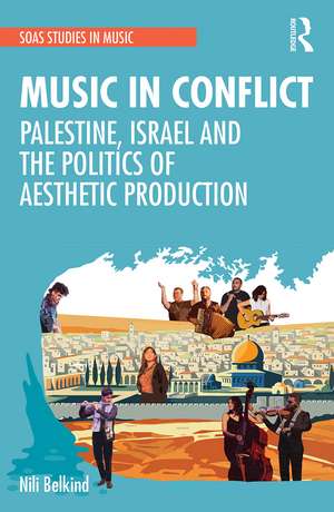 Music in Conflict: Palestine, Israel and the Politics of Aesthetic Production de Nili Belkind