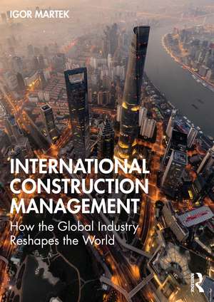 International Construction Management: How the Global Industry Reshapes the World de Igor Martek