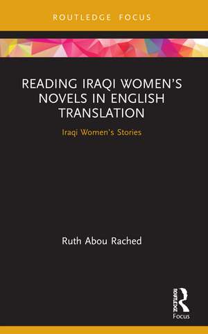 Reading Iraqi Women’s Novels in English Translation: Iraqi Women’s Stories de Ruth Abou Rached