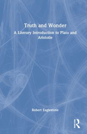 Truth and Wonder: A Literary Introduction to Plato and Aristotle de Robert Eaglestone