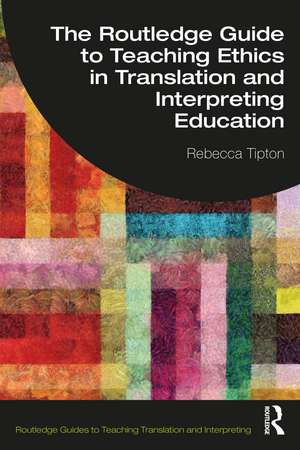 The Routledge Guide to Teaching Ethics in Translation and Interpreting Education de Rebecca Tipton