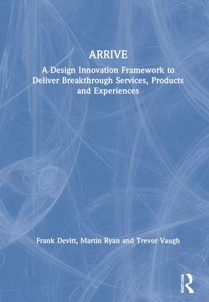 ARRIVE: A Design Innovation Framework to Deliver Breakthrough Services, Products and Experiences de Frank Devitt