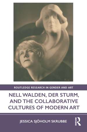 Nell Walden, Der Sturm, and the Collaborative Cultures of Modern Art de Jessica Sjöholm Skrubbe